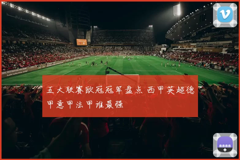 五大联赛欧冠冠军盘点 西甲英超德甲意甲法甲谁最强