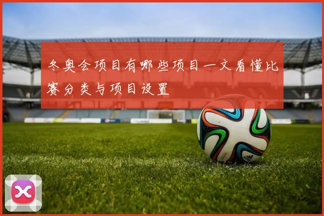 冬奥会项目有哪些项目一文看懂比赛分类与项目设置