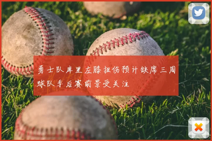勇士队库里左膝扭伤预计缺席三周球队季后赛前景受关注