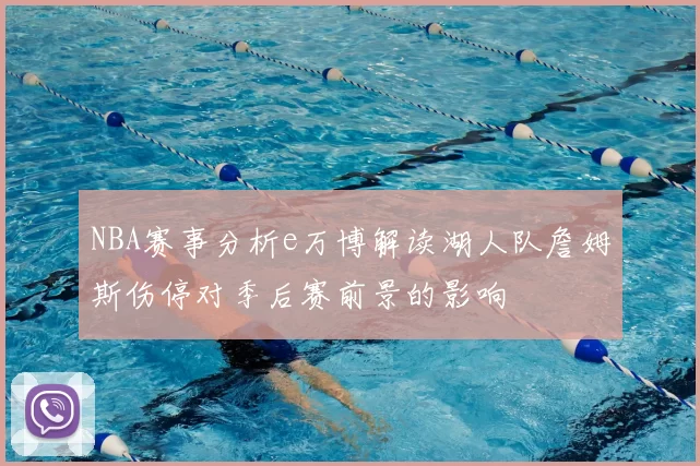 NBA赛事分析e万博解读湖人队詹姆斯伤停对季后赛前景的影响