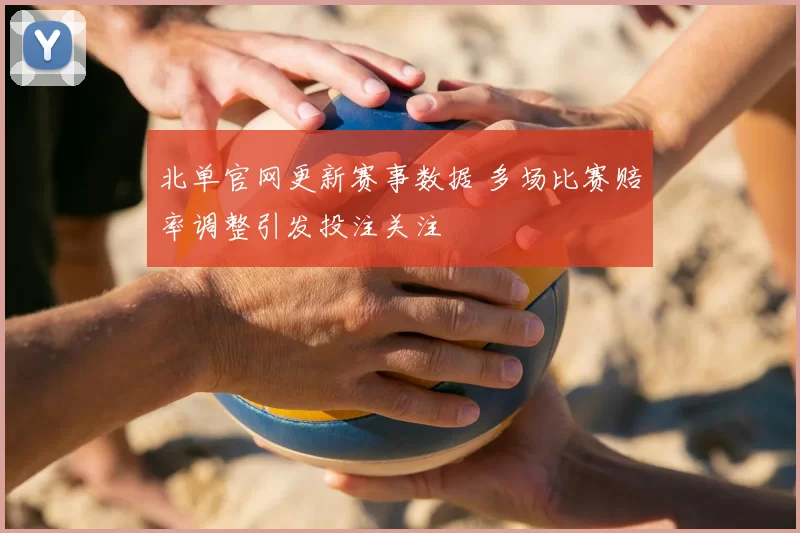 北单官网更新赛事数据 多场比赛赔率调整引发投注关注