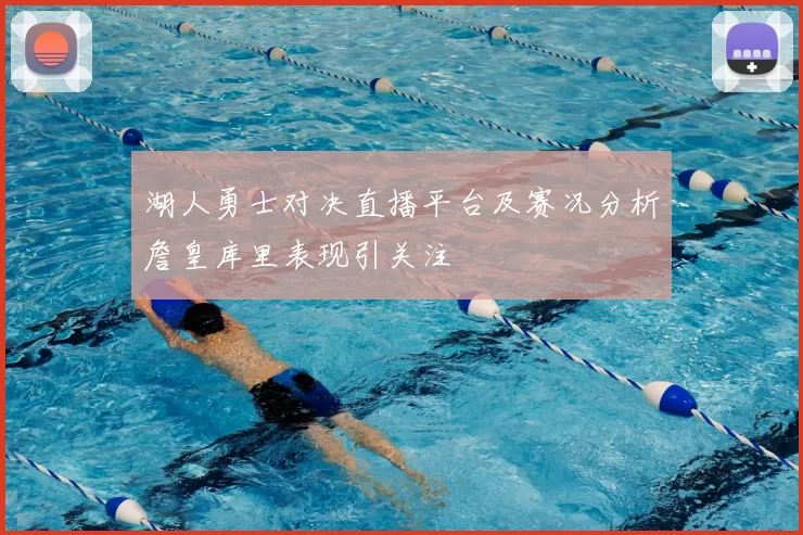 湖人勇士对决直播平台及赛况分析詹皇库里表现引关注