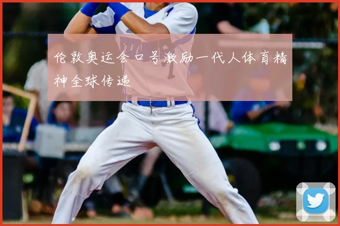 伦敦奥运会口号激励一代人体育精神全球传递