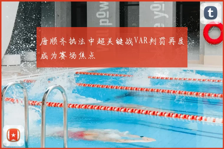 唐顺齐执法中超关键战VAR判罚再度成为赛场焦点