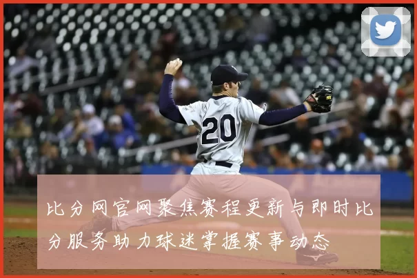 比分网官网聚焦赛程更新与即时比分服务助力球迷掌握赛事动态