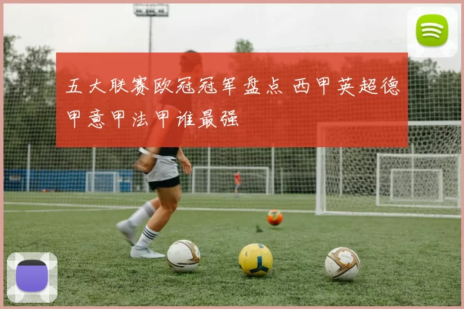 五大联赛欧冠冠军盘点 西甲英超德甲意甲法甲谁最强
