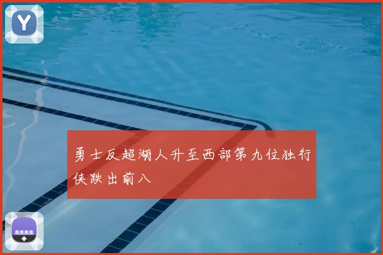 勇士反超湖人升至西部第九位独行侠跌出前八