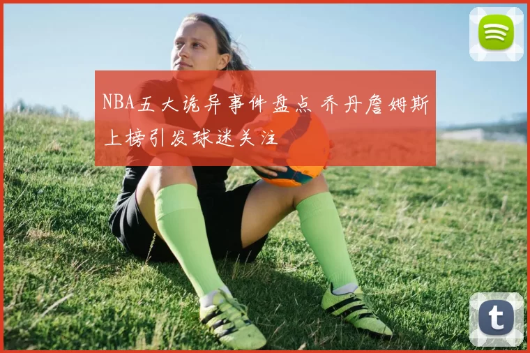 NBA五大诡异事件盘点 乔丹詹姆斯上榜引发球迷关注