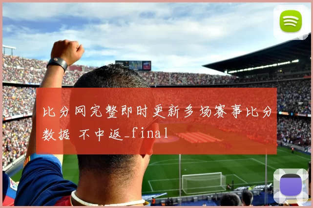 比分网完整即时更新多场赛事比分数据 不中返_final
