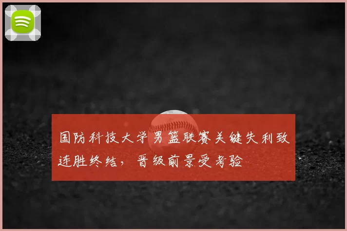国防科技大学男篮联赛关键失利致连胜终结，晋级前景受考验