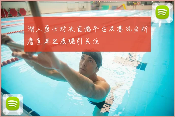 湖人勇士对决直播平台及赛况分析詹皇库里表现引关注