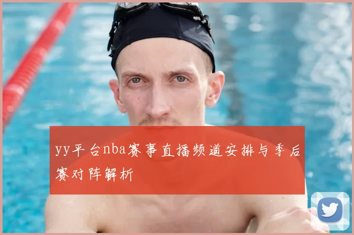 yy平台nba赛事直播频道安排与季后赛对阵解析