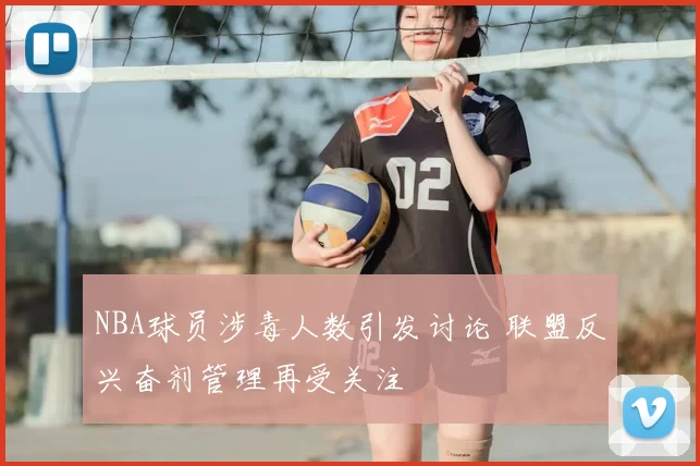 NBA球员涉毒人数引发讨论 联盟反兴奋剂管理再受关注