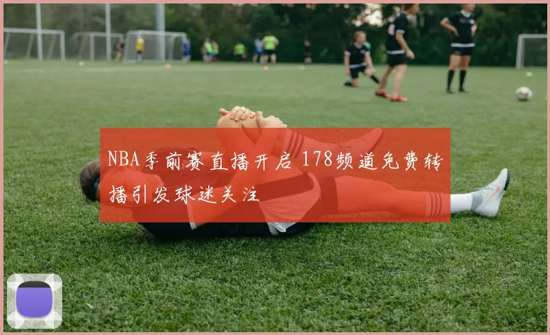 NBA季前赛直播开启 178频道免费转播引发球迷关注