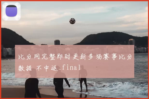 比分网完整即时更新多场赛事比分数据 不中返_final