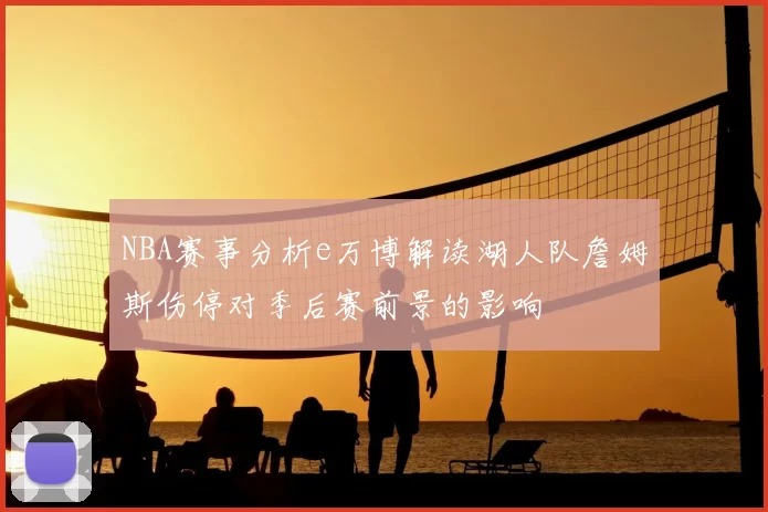 NBA赛事分析e万博解读湖人队詹姆斯伤停对季后赛前景的影响