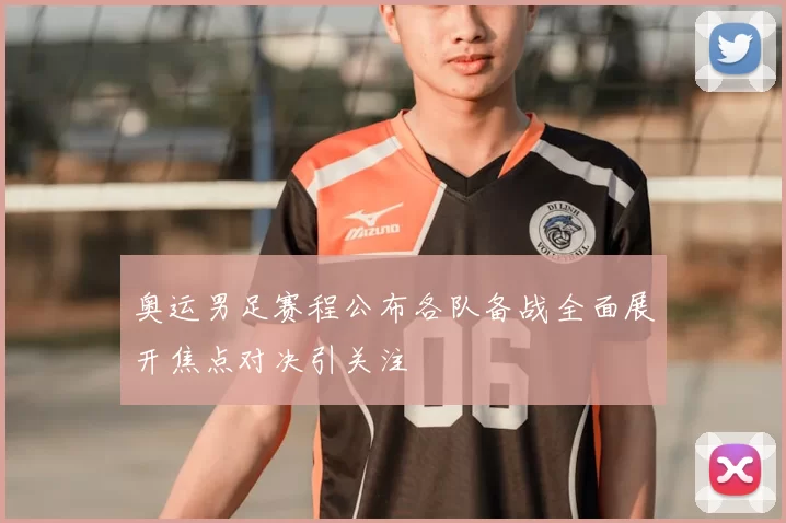 奥运男足赛程公布各队备战全面展开焦点对决引关注