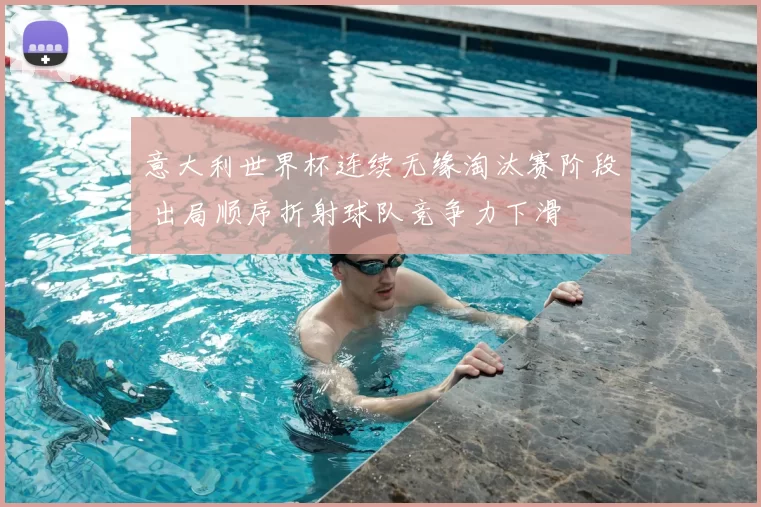 意大利世界杯连续无缘淘汰赛阶段 出局顺序折射球队竞争力下滑