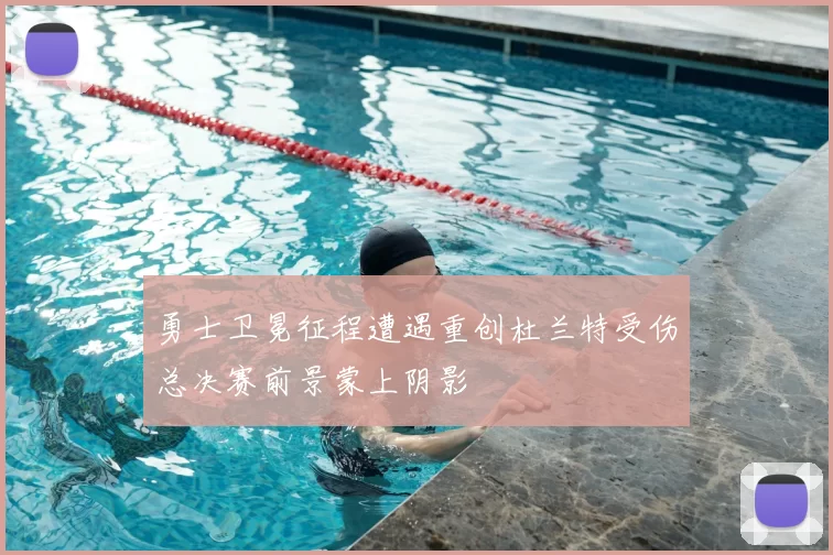 勇士卫冕征程遭遇重创杜兰特受伤总决赛前景蒙上阴影